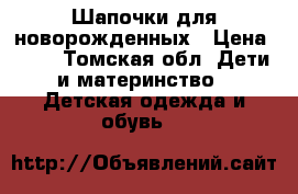 Шапочки для новорожденных › Цена ­ 20 - Томская обл. Дети и материнство » Детская одежда и обувь   